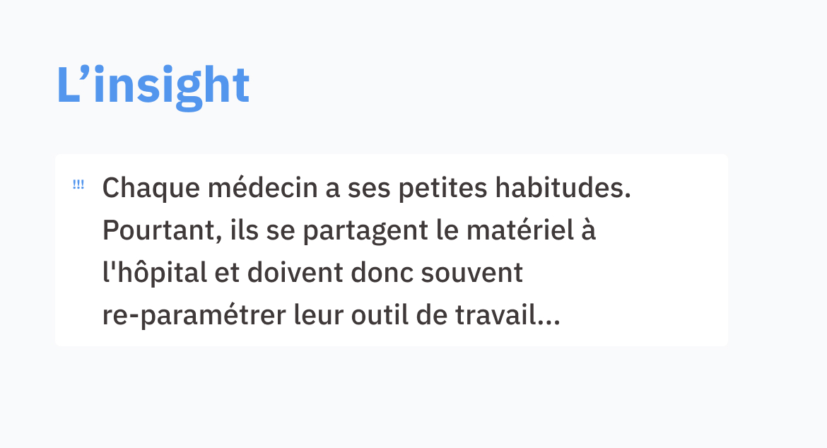 L'insight Chaque médecin a ses petites habitudes. Pourtant, ils se partagent le matériel à l'hôpital et doivent donc souvent re-paramétrer leur outil de travail…