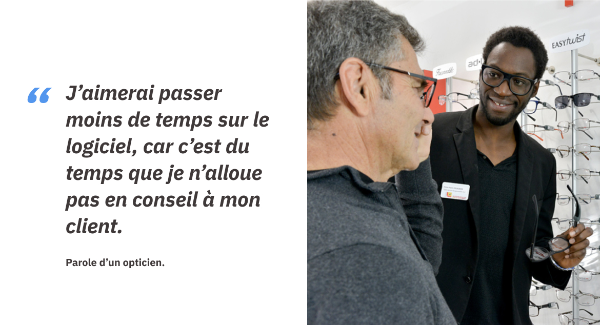 J'aimerai passer moins de temps sur le logiciel, car c'est du temps que je n'alloue pas en conseil à mon client. Parole d'un opticien.